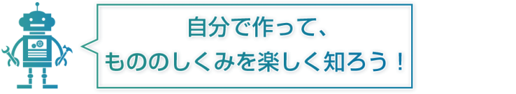 自分で作って、もののしくみを楽しく知ろう 自分で作って、もののしくみを楽しく知ろう